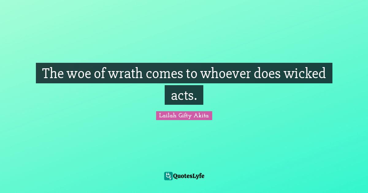 The woe of wrath comes to whoever does wicked acts.