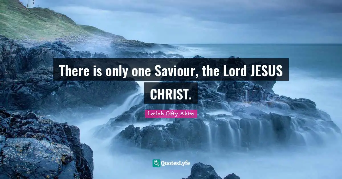 There is only one Saviour, the Lord JESUS CHRIST.
