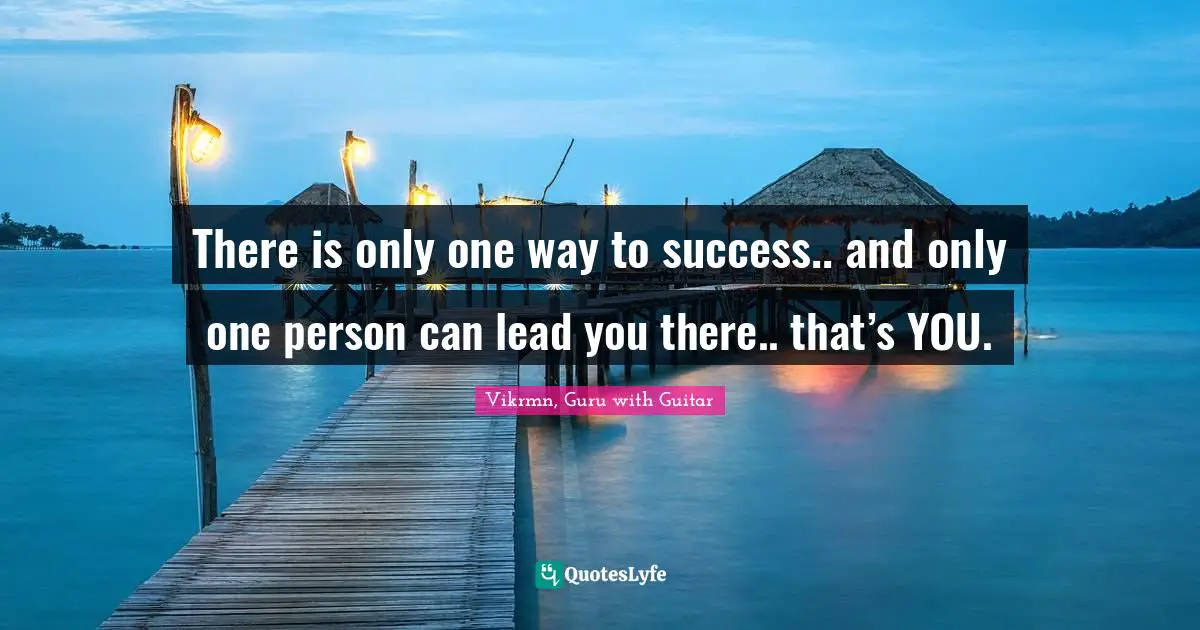 Vikrmn, Guru with Guitar Quotes: There is only one way to success.. and only one person can lead you there.. that’s YOU.
