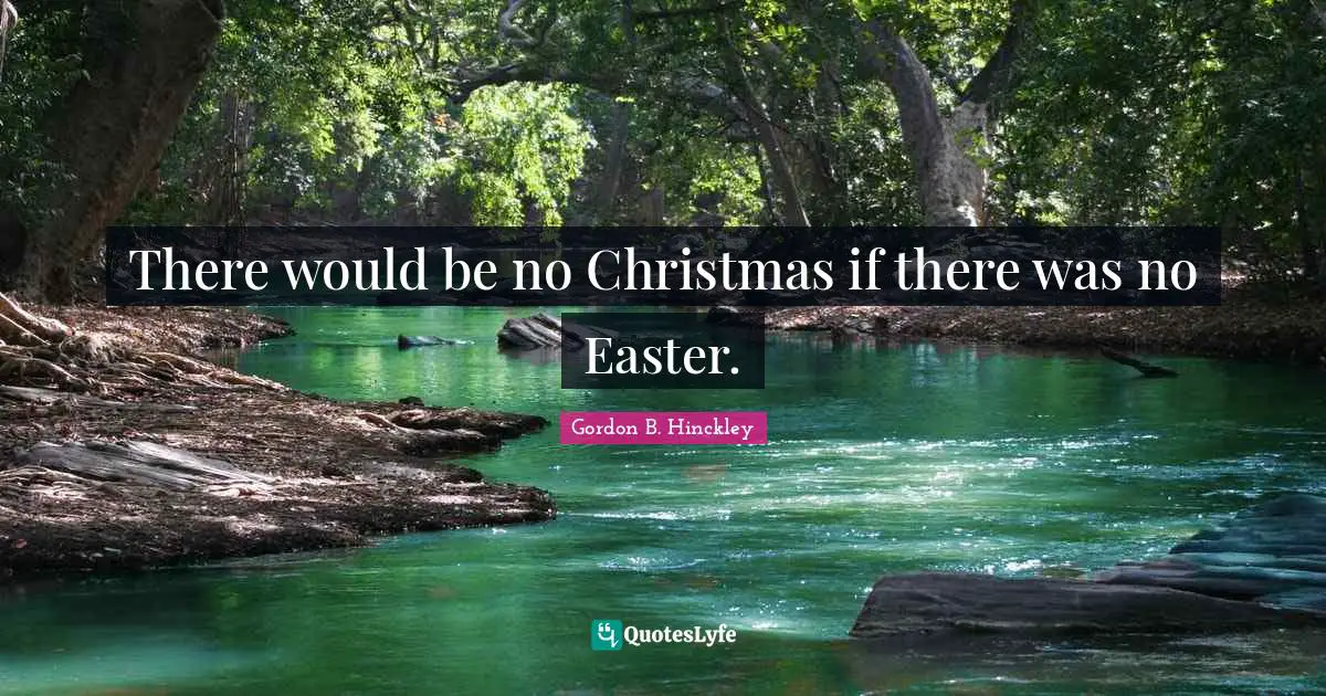 There would be no Christmas if there was no Easter.