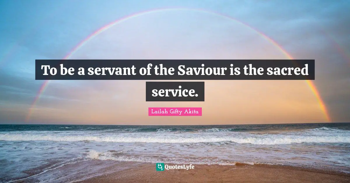 Lailah Gifty Akita Quotes: To be a servant of the Saviour is the sacred service.