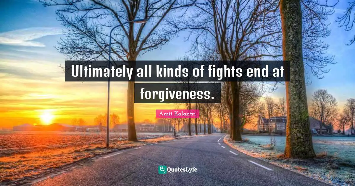 Ultimately all kinds of fights end at forgiveness.