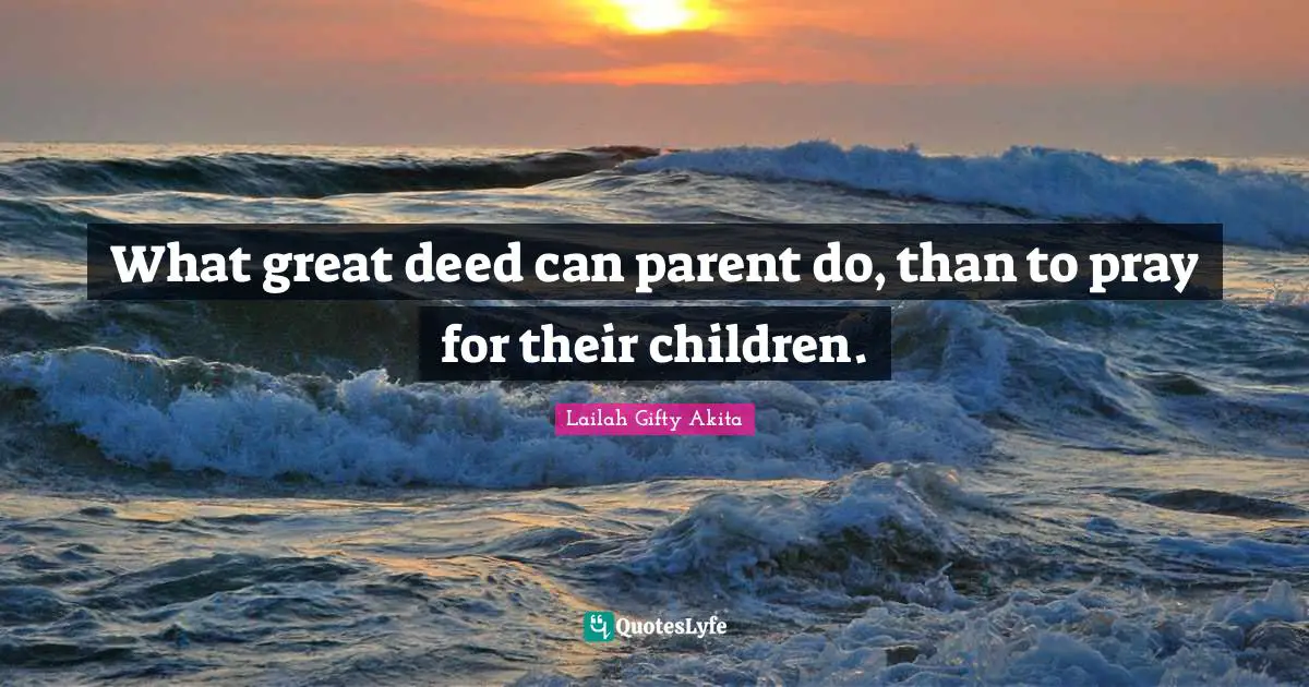 What great deed can parent do, than to pray for their children.