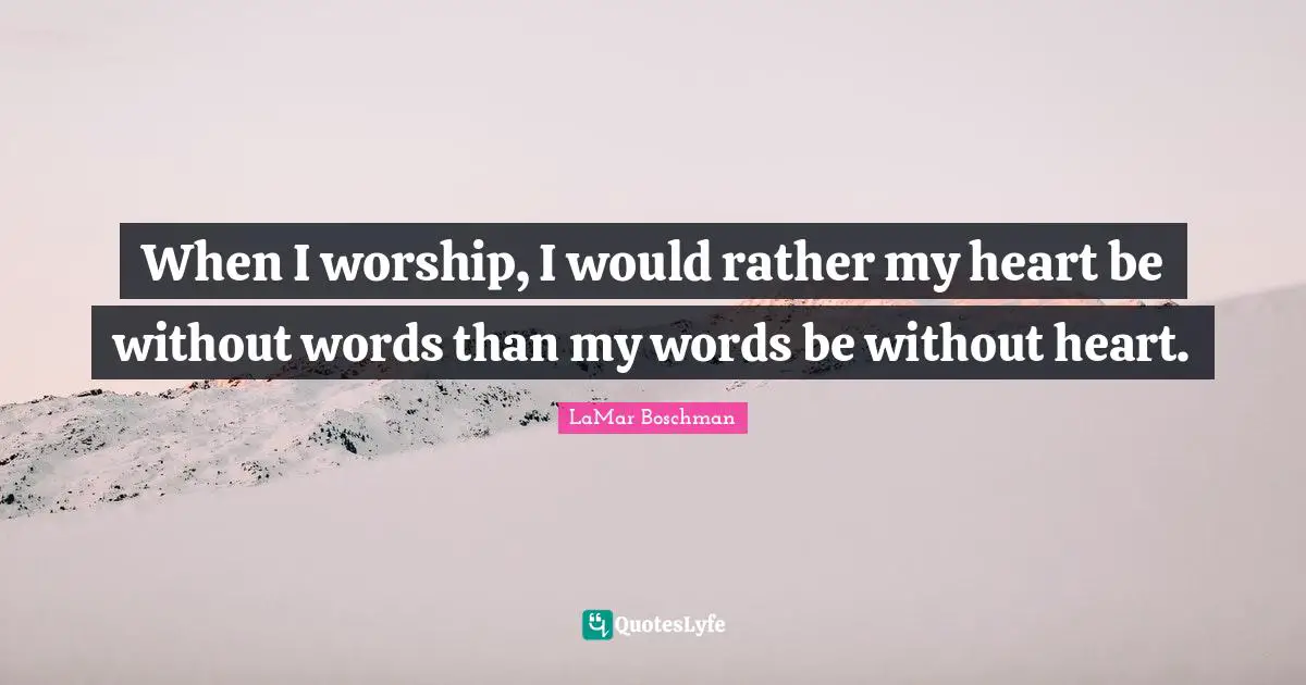 LaMar Boschman Quotes: "When I worship, I would rather my heart be without words than my words be without heart."