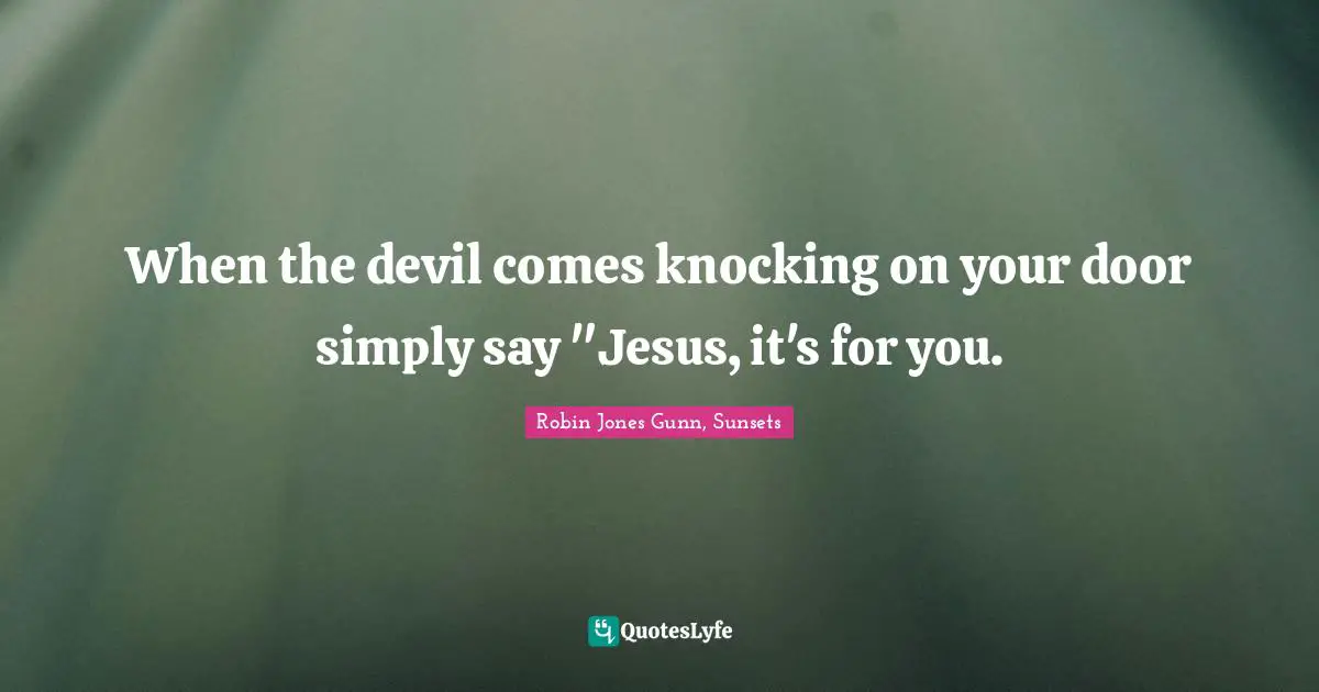 Sunsets Quotes: "When the devil comes knocking on your door simply say "Jesus, it's for you."