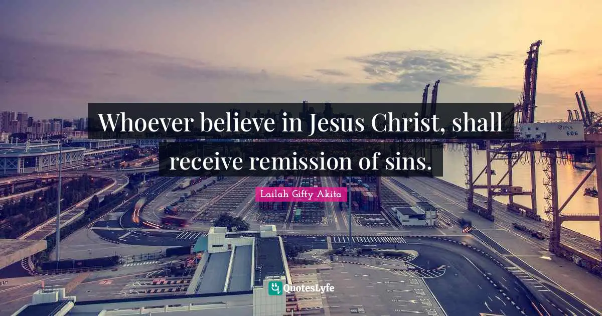 Whoever believe in Jesus Christ, shall receive remission of sins.