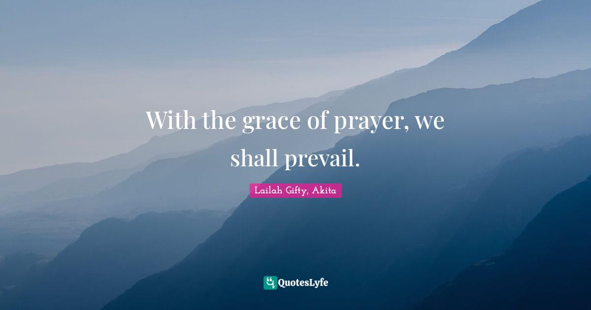 With the grace of prayer, we shall prevail.