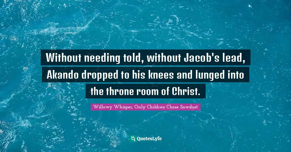 Without needing told, without Jacob's lead, Akando dropped to his knees and lunged into the throne room of Christ.