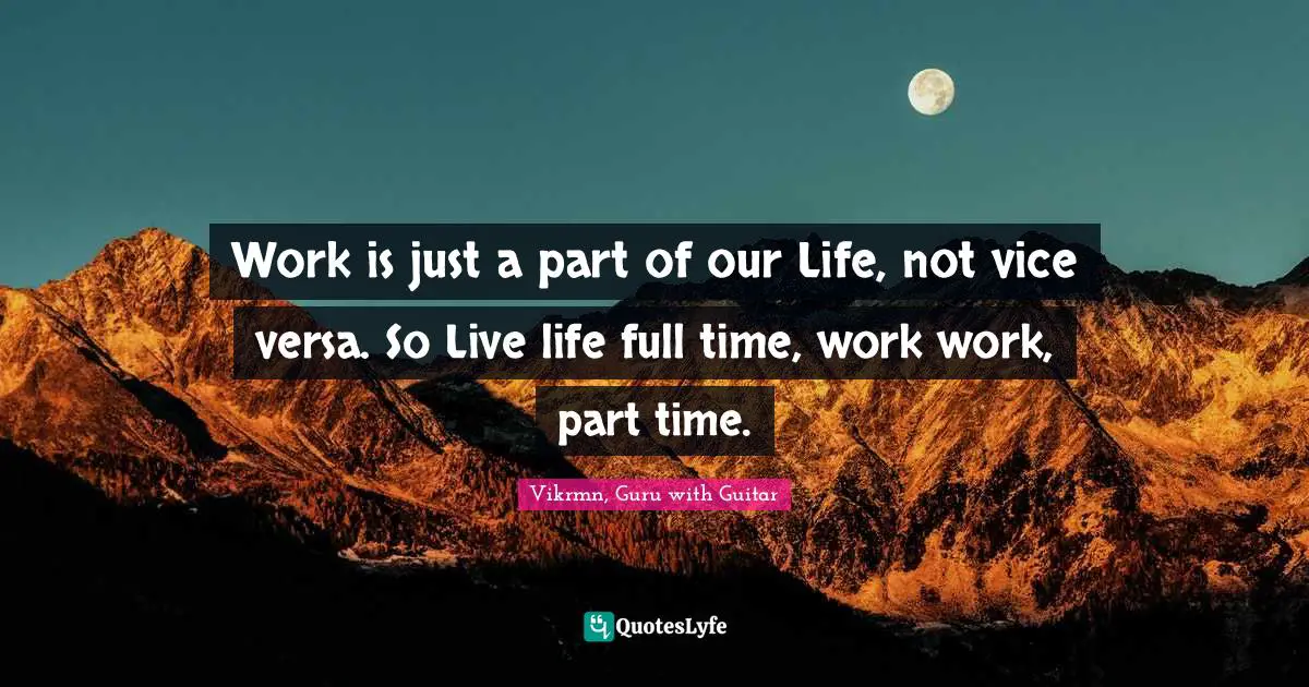 Vikrmn, Guru With Guitar Quotes: "Work is just a part of our Life, not vice versa. So Live life full time, work work, part time."
