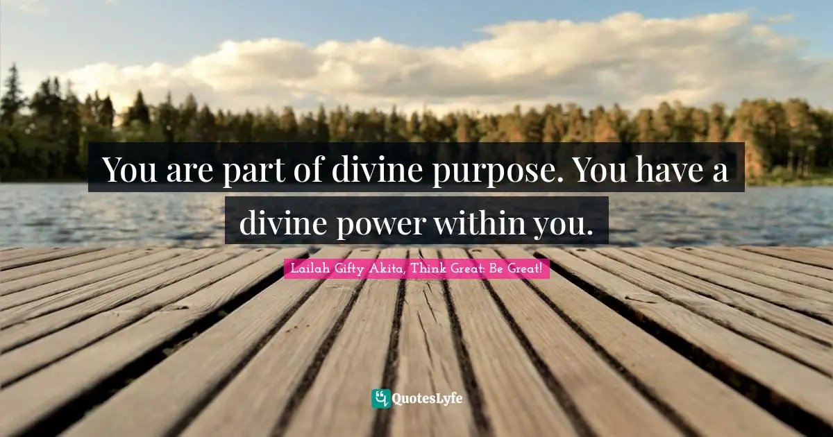 You are part of divine purpose. You have a divine power within you.