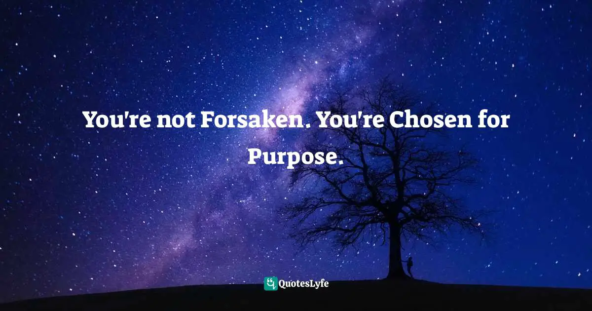 You're not Forsaken. You're Chosen for Purpose.