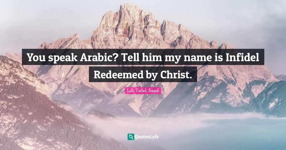 Lili Tufel, Sand Quotes: You speak Arabic? Tell him my name is Infidel Redeemed by Christ.