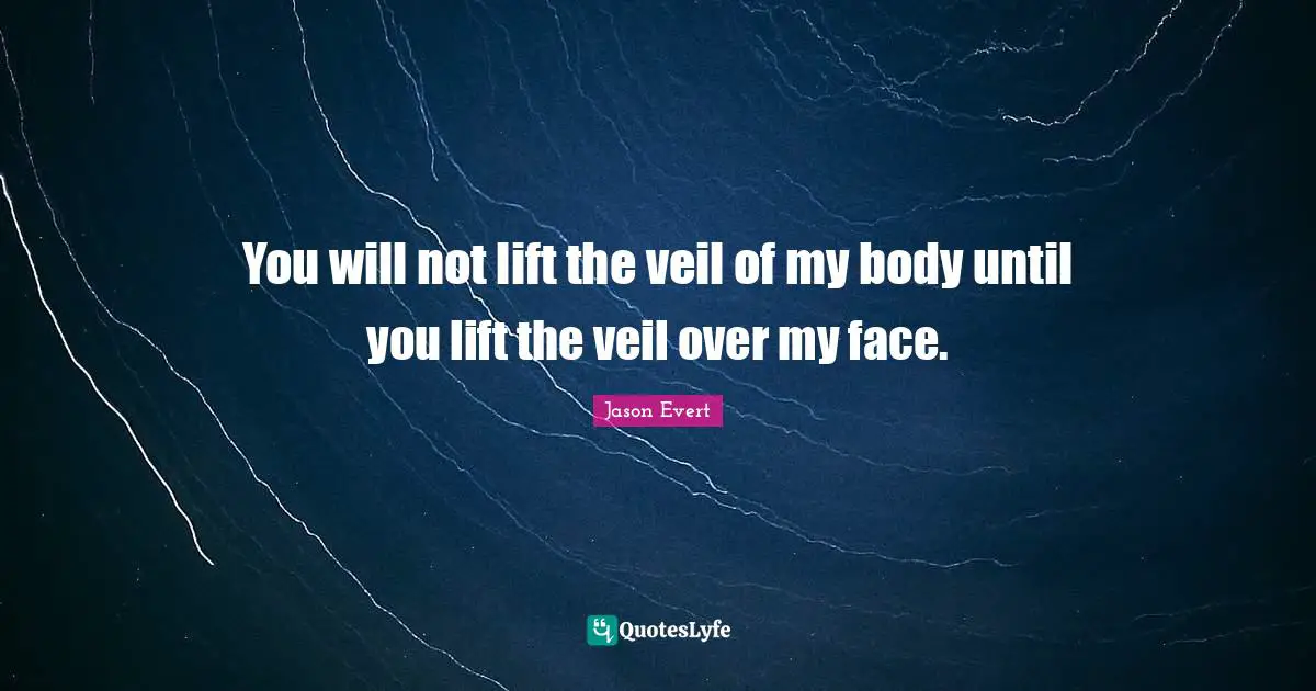 Jason Evert Quotes: "You will not lift the veil of my body until you lift the veil over my face."