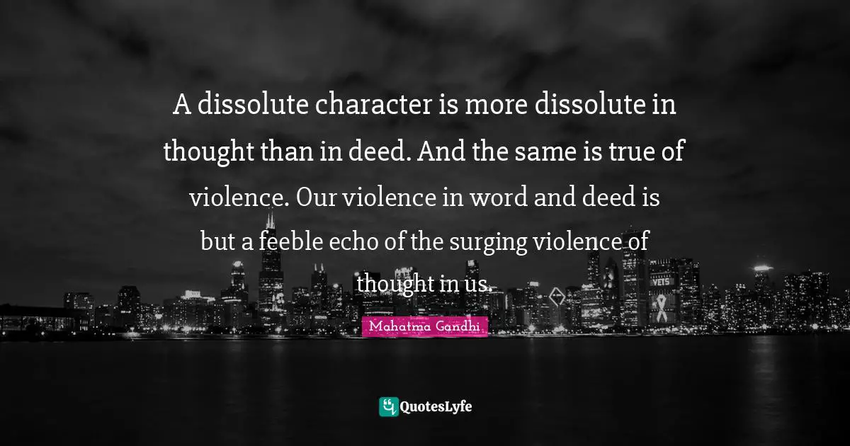 A dissolute character is more dissolute in thought than in deed. And the same is true of violence. Our violence in word and deed is but a feeble echo of the surging violence of thought in us.