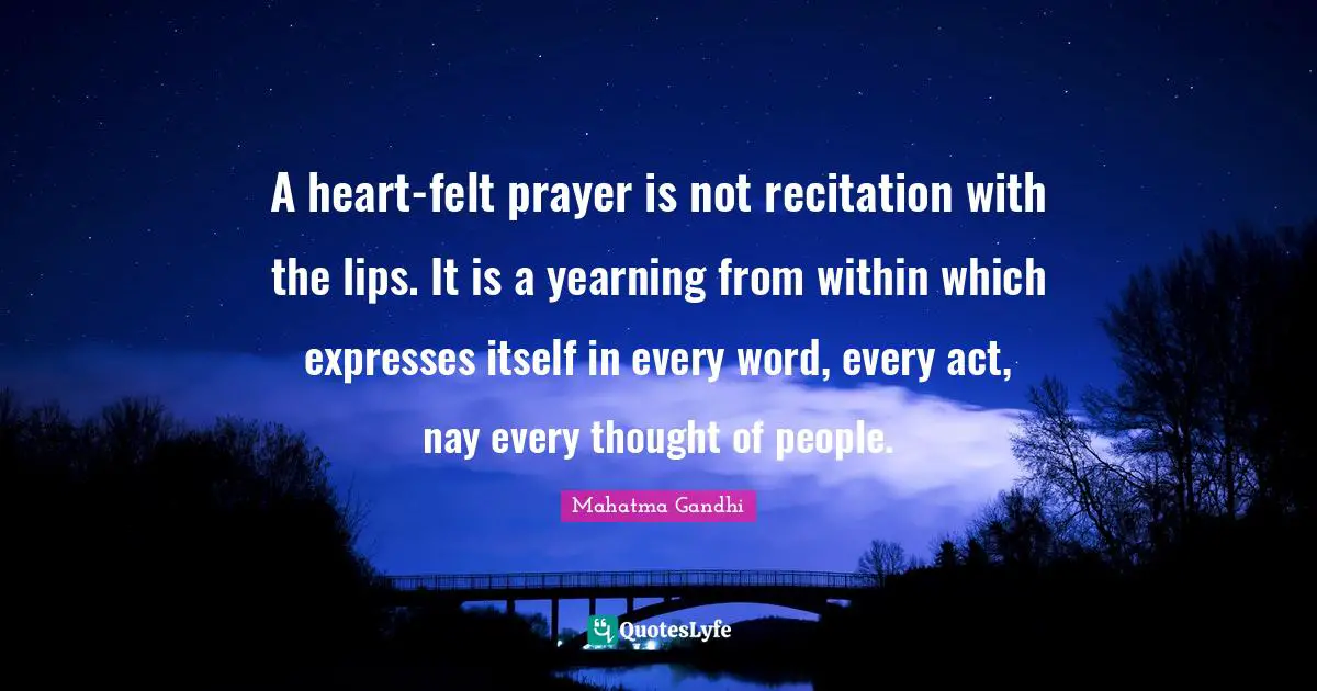 A heart-felt prayer is not recitation with the lips. It is a yearning from within which expresses itself in every word, every act, nay every thought of people.