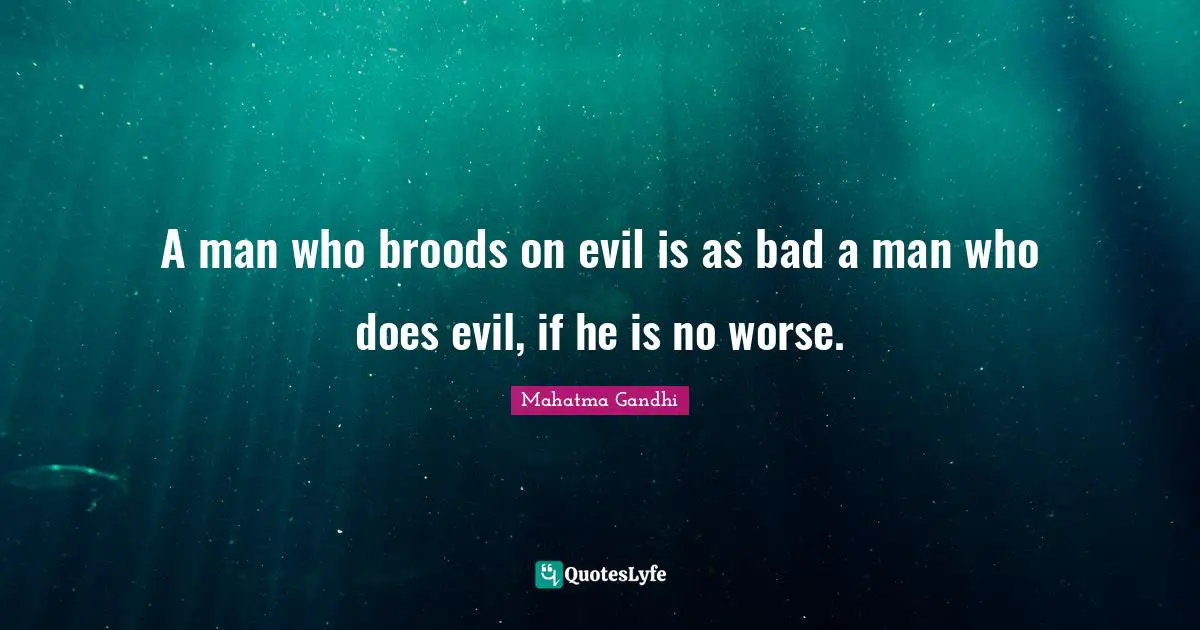 A man who broods on evil is as bad a man who does evil, if he is no worse.