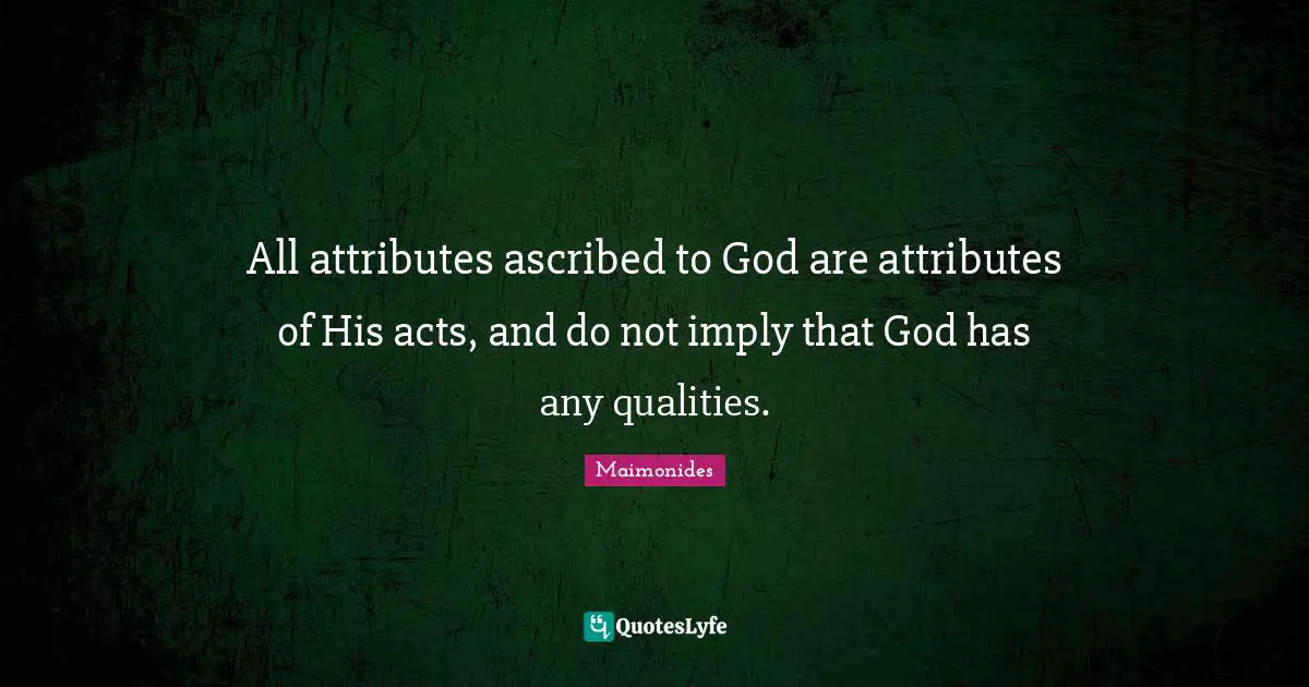 All attributes ascribed to God are attributes of His acts, and do not imply that God has any qualities.