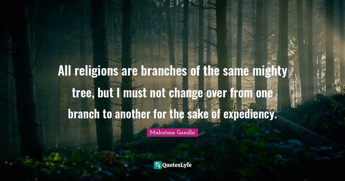 Expediency Quotes: "All religions are branches of the same mighty tree, but I must not change over from one branch to another for the sake of expediency."