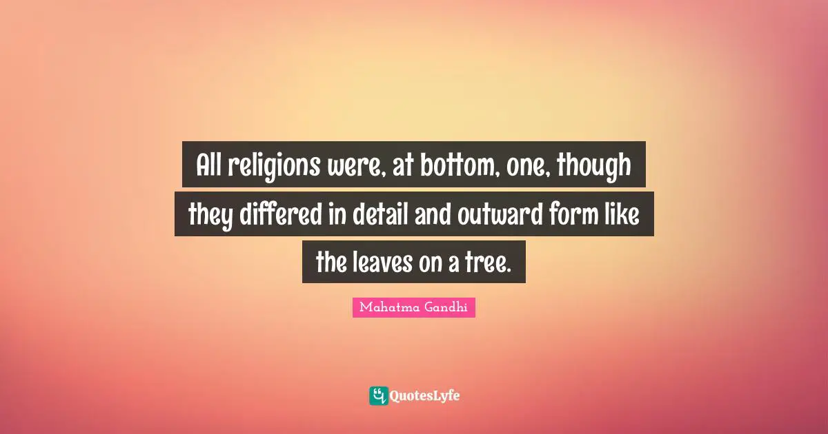 All religions were, at bottom, one, though they differed in detail and outward form like the leaves on a tree.