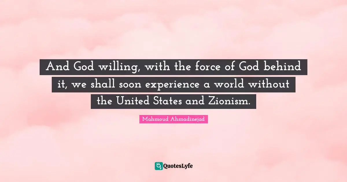 And God willing, with the force of God behind it, we shall soon experience a world without the United States and Zionism.