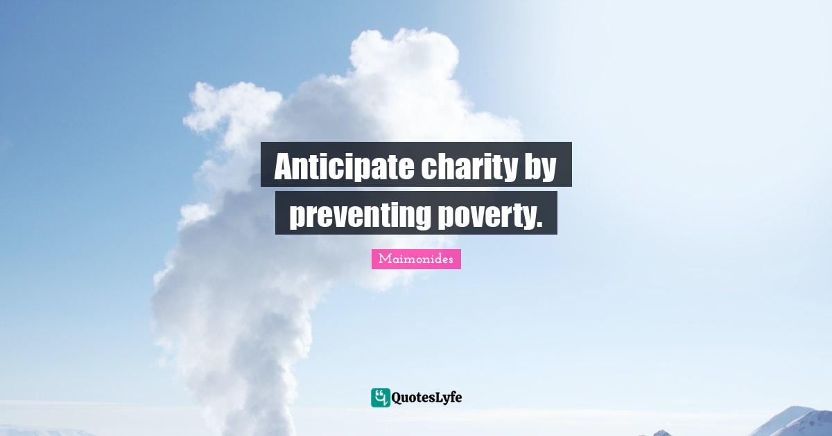 Anticipate charity by preventing poverty.