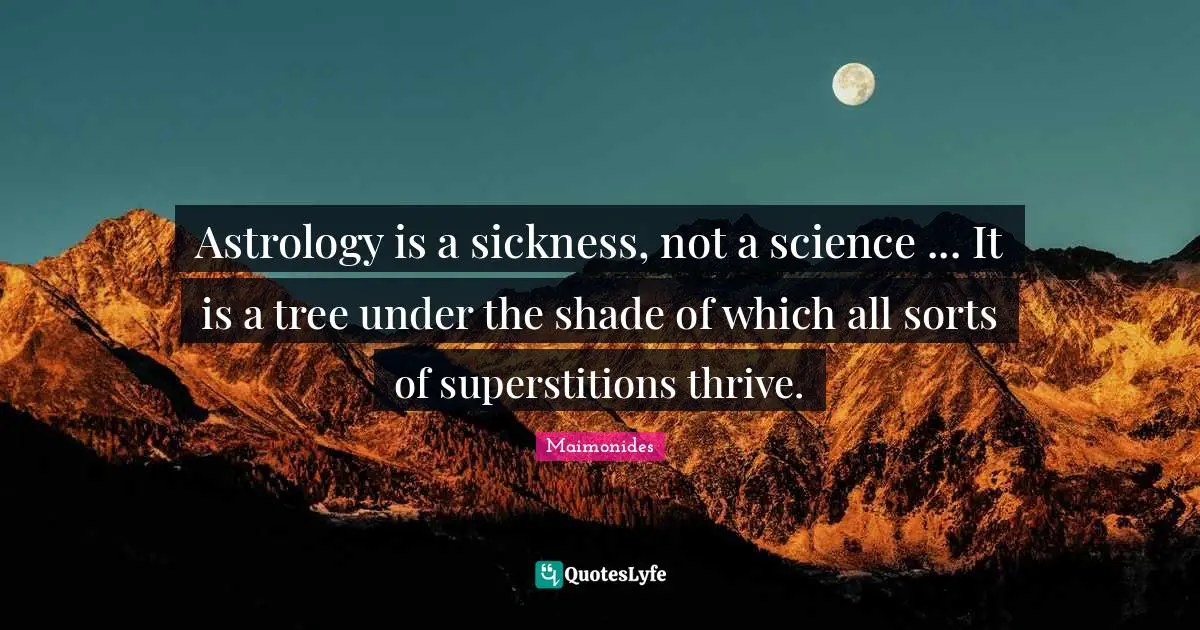 Astrology is a sickness, not a science ... It is a tree under the shade of which all sorts of superstitions thrive.