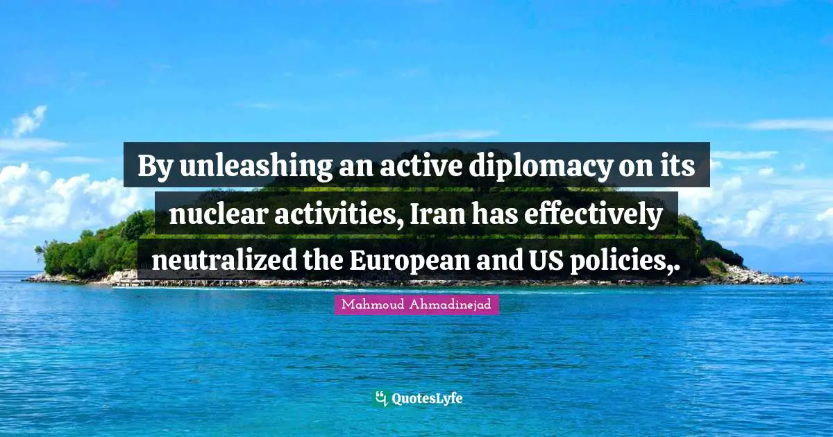 By unleashing an active diplomacy on its nuclear activities, Iran has effectively neutralized the European and US policies,.