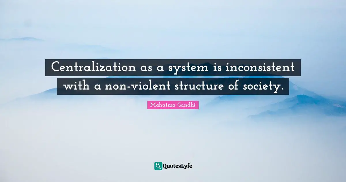 Inconsistent Quotes: "Centralization as a system is inconsistent with a non-violent structure of society."