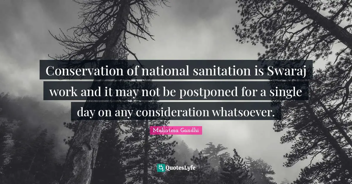 Conservation of national sanitation is Swaraj work and it may not be postponed for a single day on any consideration whatsoever.