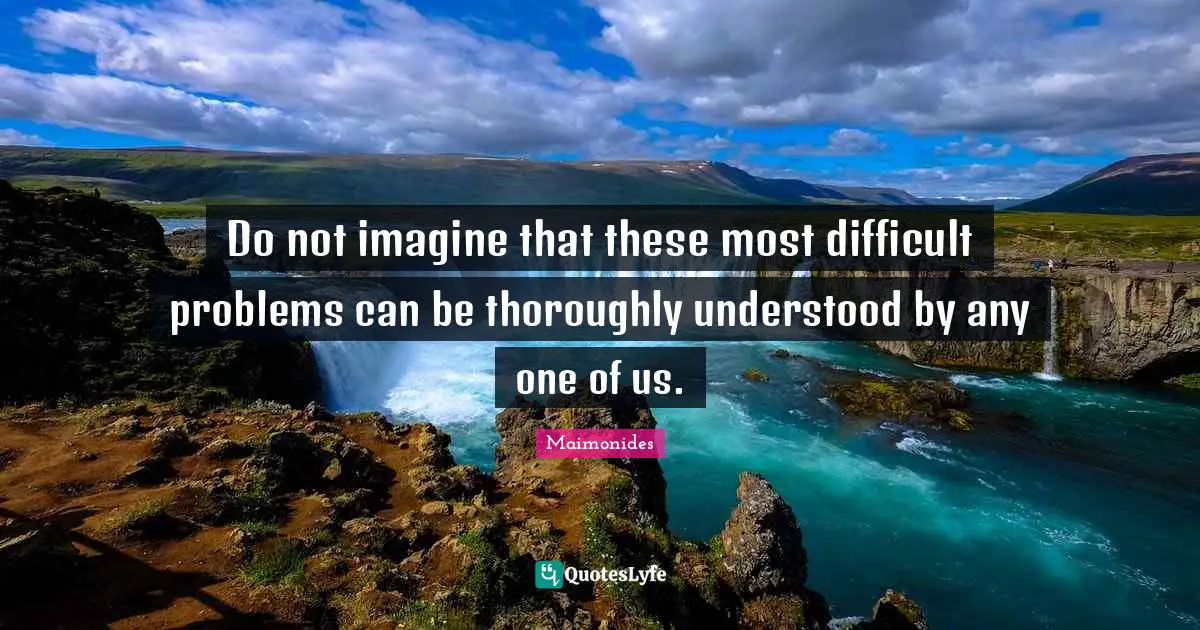 Difficult Problems Quotes: "Do not imagine that these most difficult problems can be thoroughly understood by any one of us."