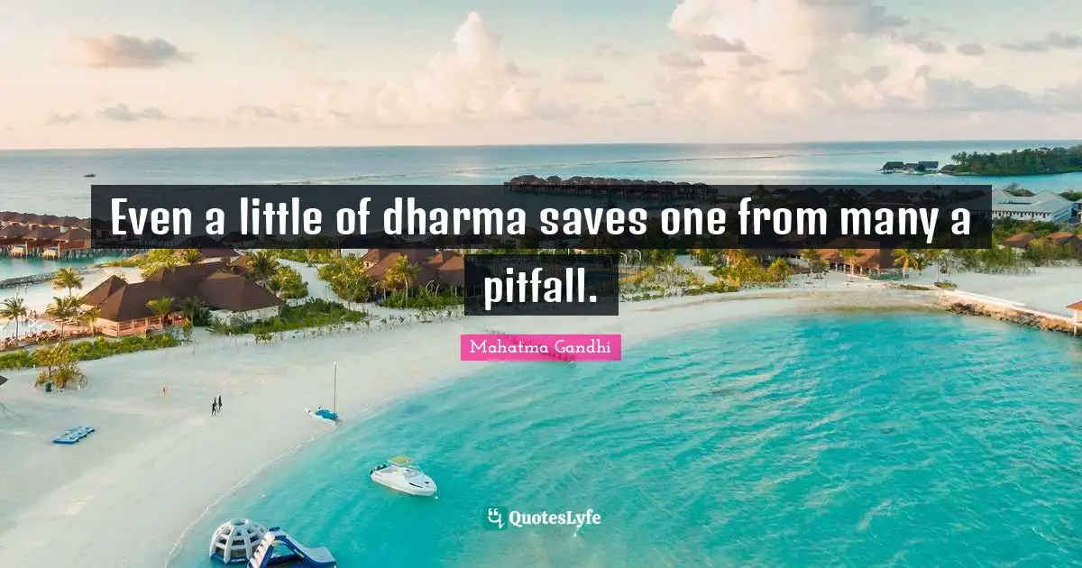 Even a little of dharma saves one from many a pitfall.