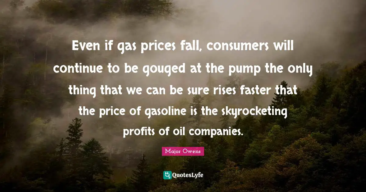 Gasoline Quotes: "Even if gas prices fall, consumers will continue to be gouged at the pump the only thing that we can be sure rises faster that the price of gasoline is the skyrocketing profits of oil companies."