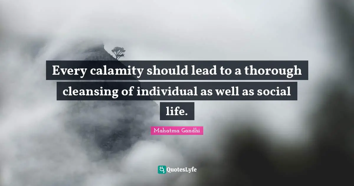 Every calamity should lead to a thorough cleansing of individual as well as social life.