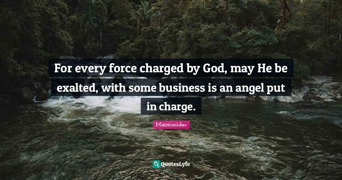 For every force charged by God, may He be exalted, with some business is an angel put in charge.