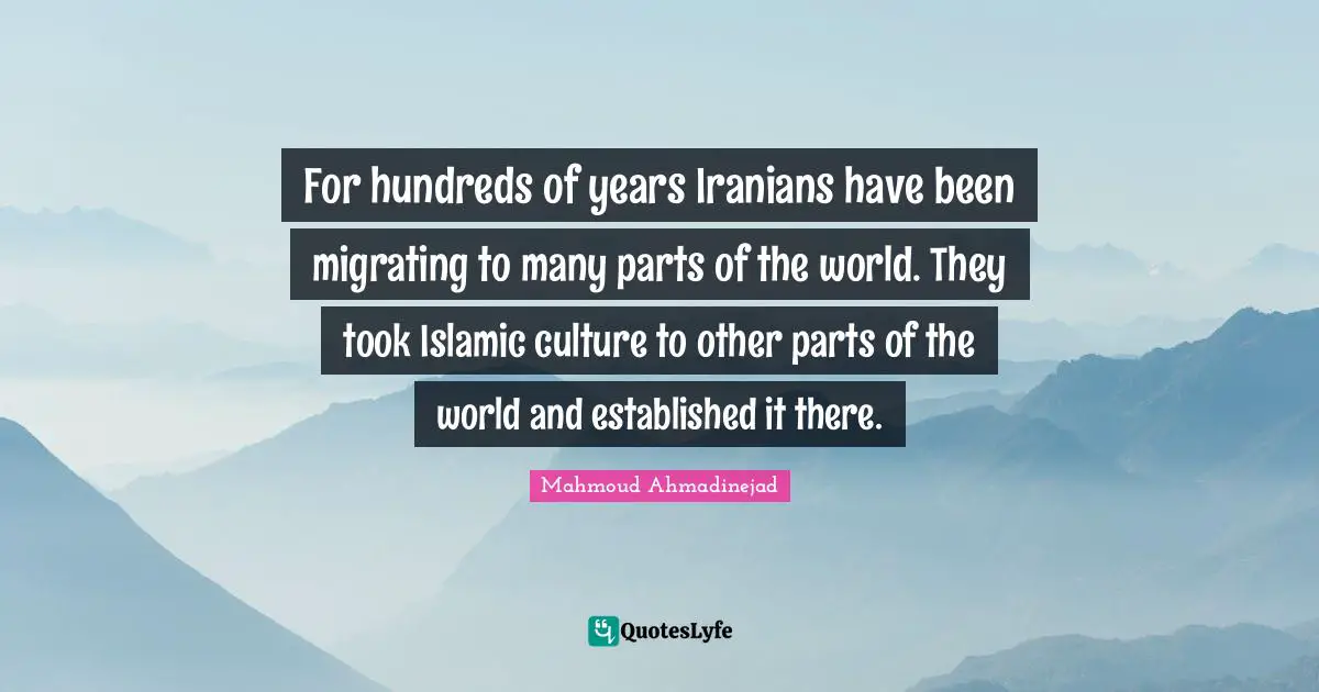 For hundreds of years Iranians have been migrating to many parts of the world. They took Islamic culture to other parts of the world and established it there.
