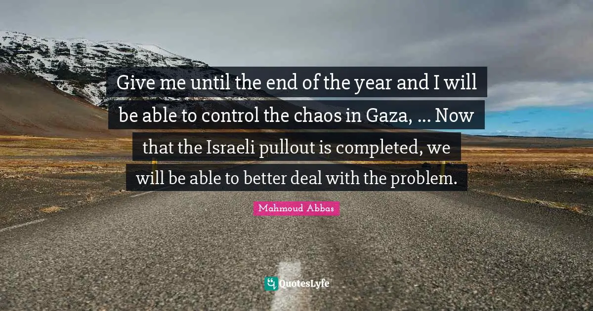 Israeli Quotes: "Give me until the end of the year and I will be able to control the chaos in Gaza, ... Now that the Israeli pullout is completed, we will be able to better deal with the problem."