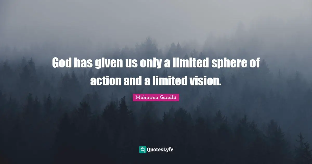 God has given us only a limited sphere of action and a limited vision.