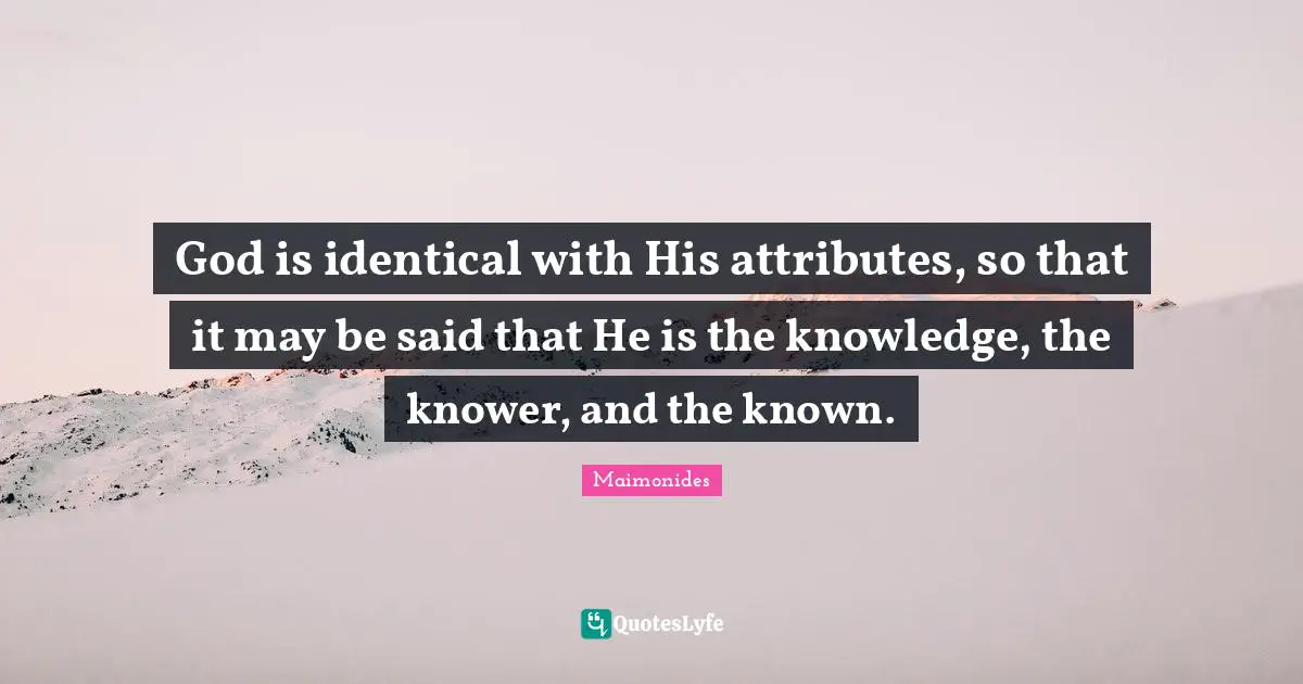 God is identical with His attributes, so that it may be said that He is the knowledge, the knower, and the known.