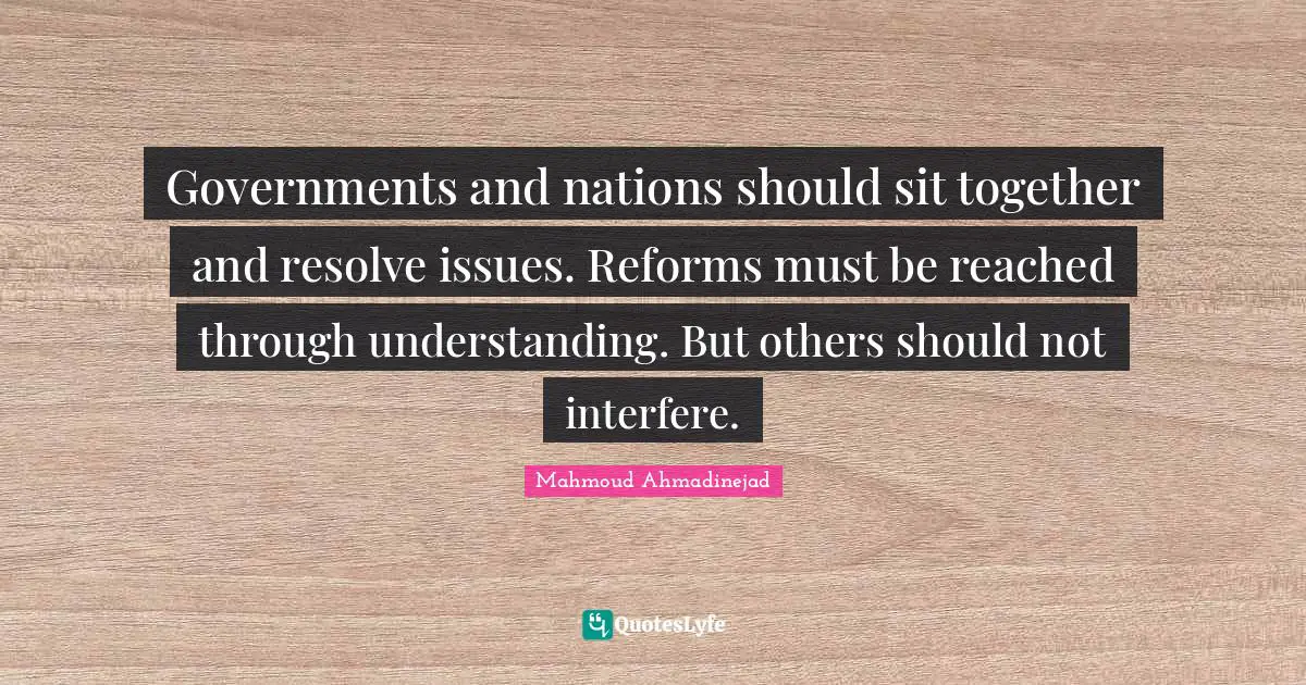 Governments and nations should sit together and resolve issues. Reforms must be reached through understanding. But others should not interfere.