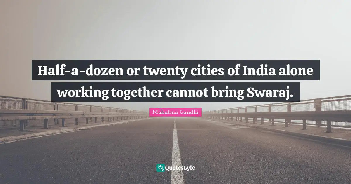 Half-a-dozen or twenty cities of India alone working together cannot bring Swaraj.