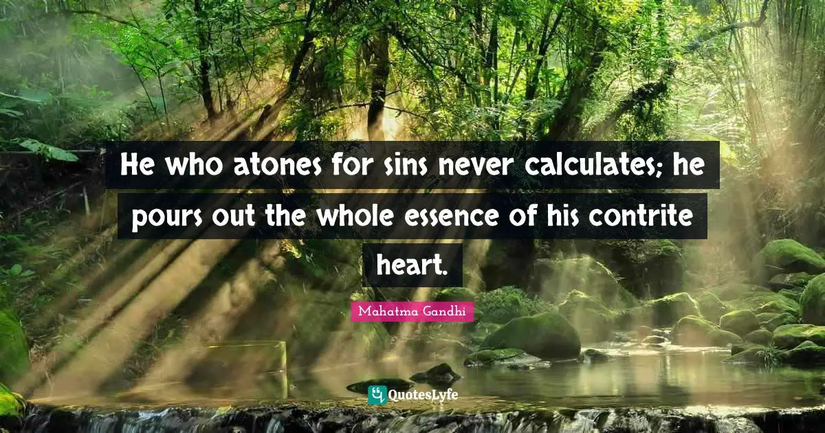 He who atones for sins never calculates; he pours out the whole essence of his contrite heart.