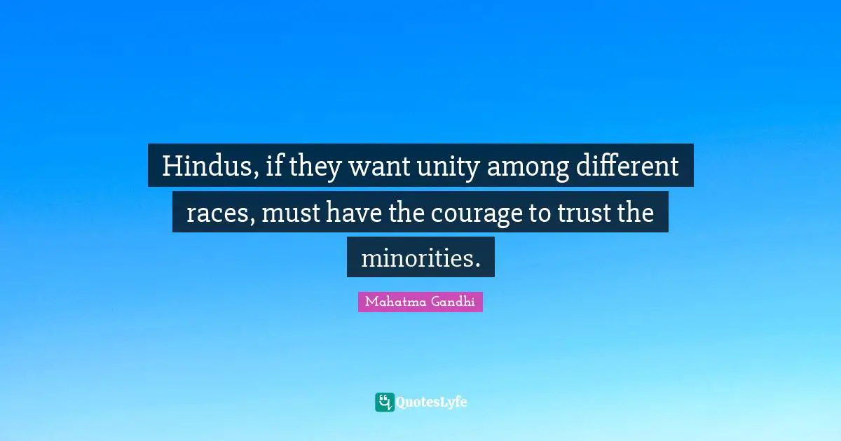 Hindus, if they want unity among different races, must have the courage to trust the minorities.