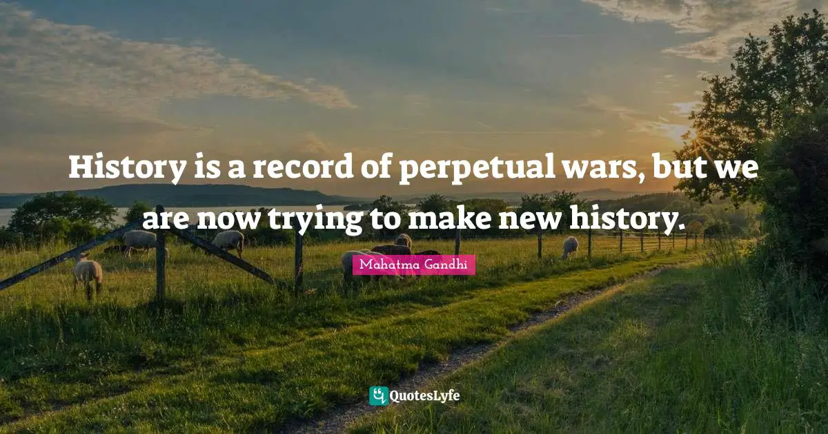 History is a record of perpetual wars, but we are now trying to make new history.