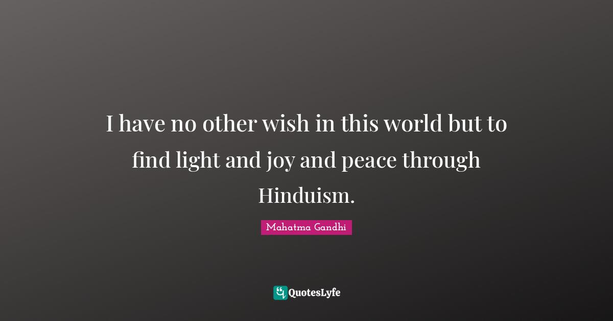 I have no other wish in this world but to find light and joy and peace through Hinduism.