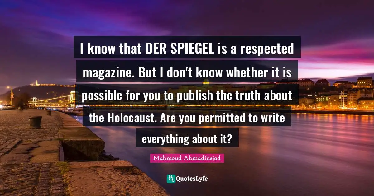 I know that DER SPIEGEL is a respected magazine. But I don't know whether it is possible for you to publish the truth about the Holocaust. Are you permitted to write everything about it?