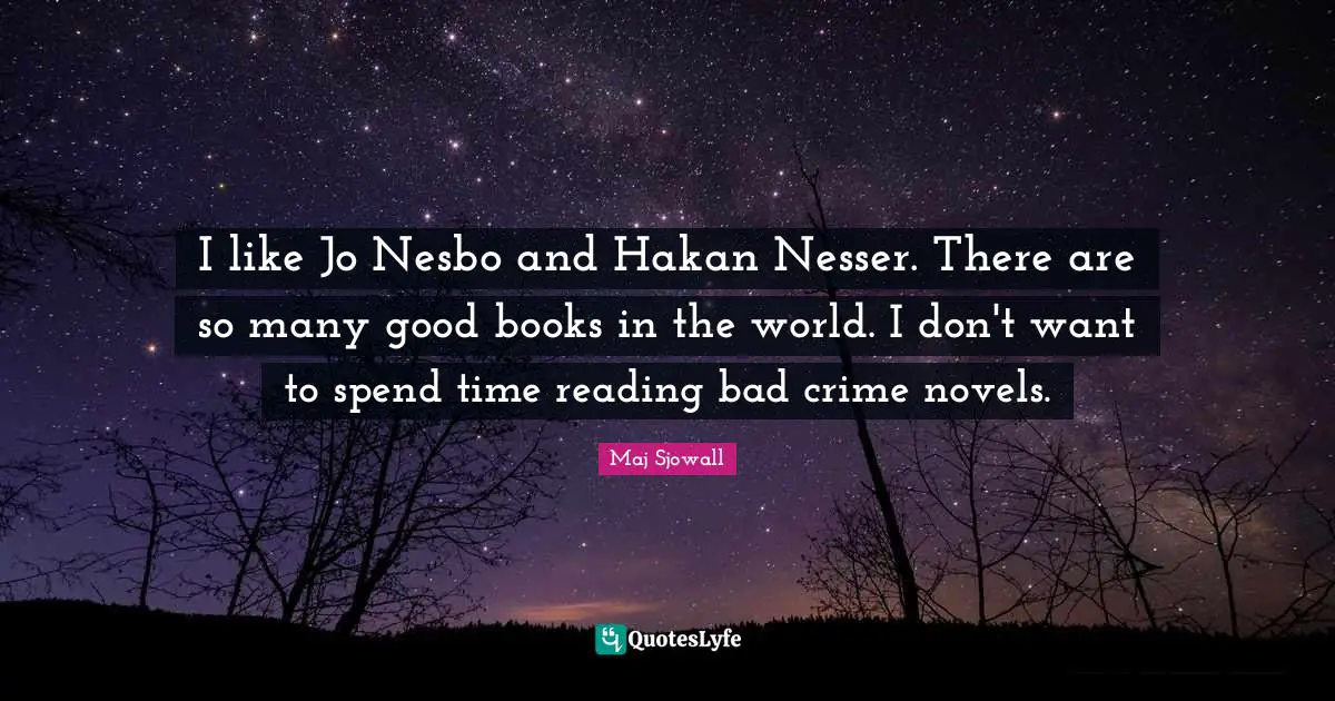 I like Jo Nesbo and Hakan Nesser. There are so many good books in the world. I don't want to spend time reading bad crime novels.