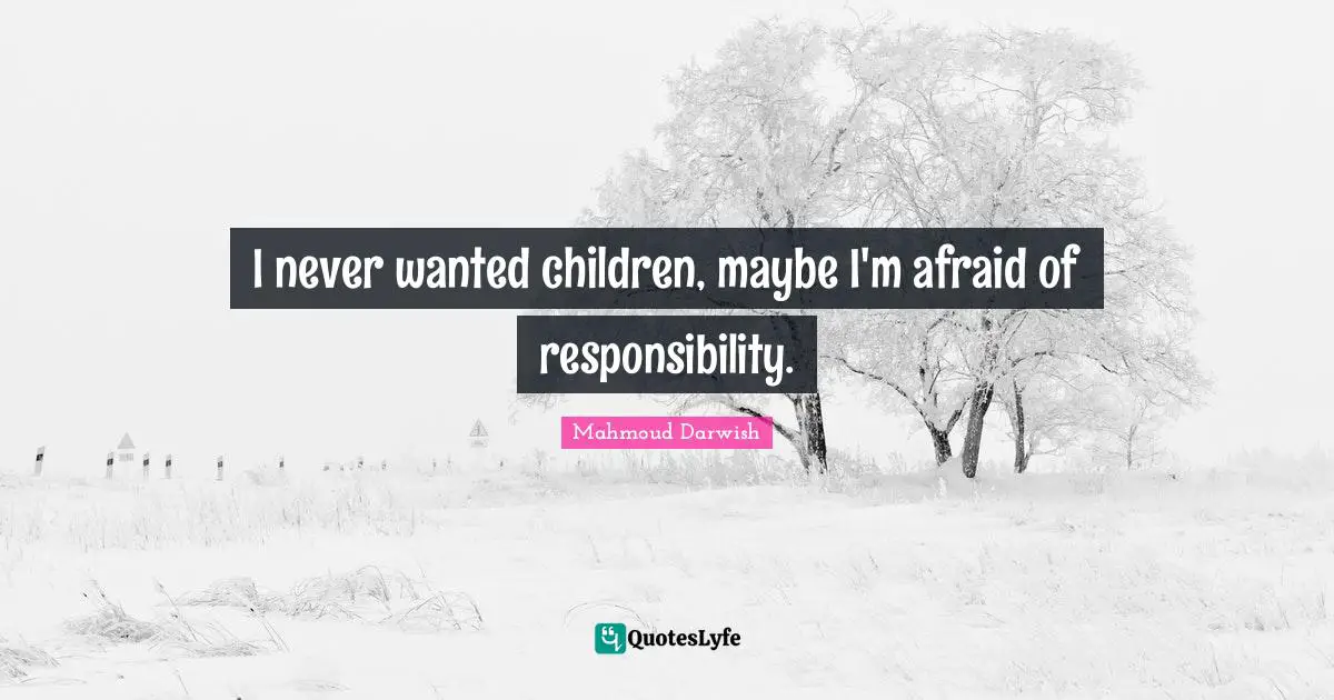 Mahmoud Darwish Quotes: "I never wanted children, maybe I'm afraid of responsibility."