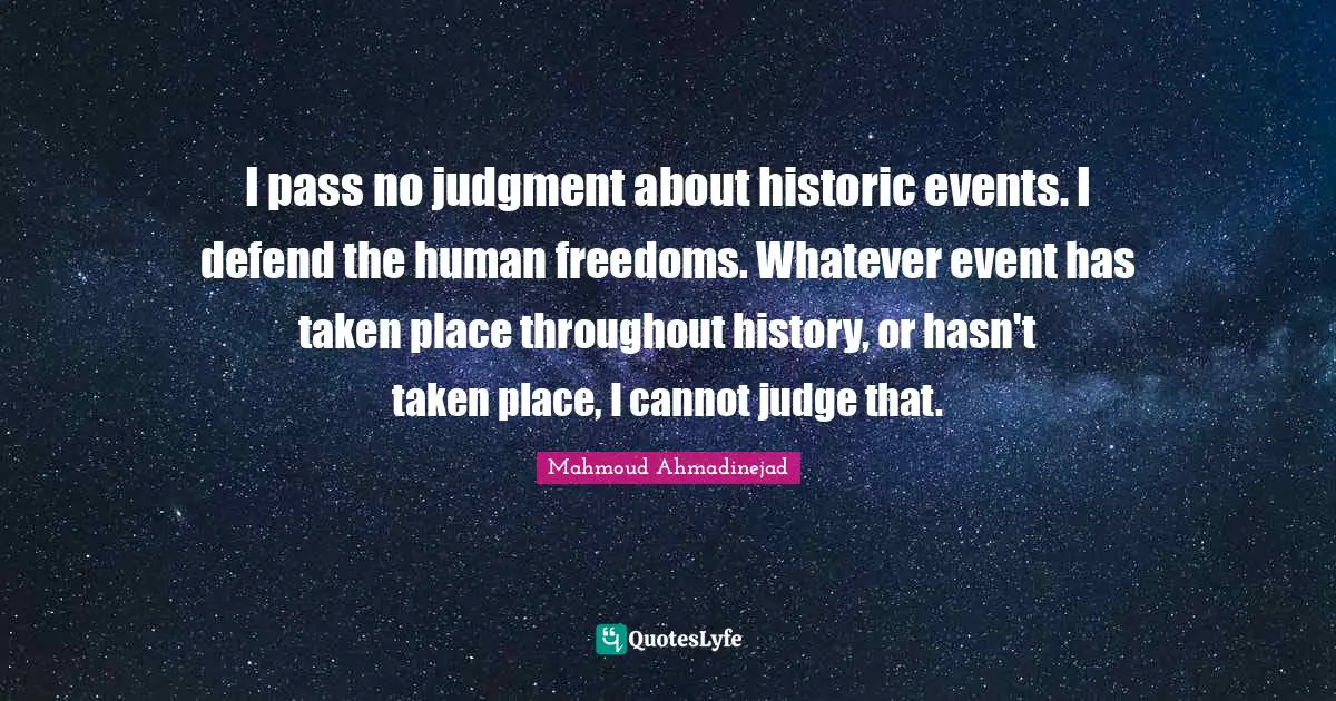 Historic Quotes: "I pass no judgment about historic events. I defend the human freedoms. Whatever event has taken place throughout history, or hasn't taken place, I cannot judge that."