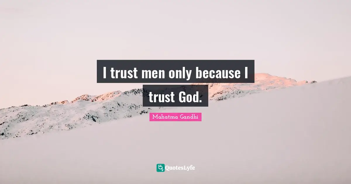 I trust men only because I trust God.