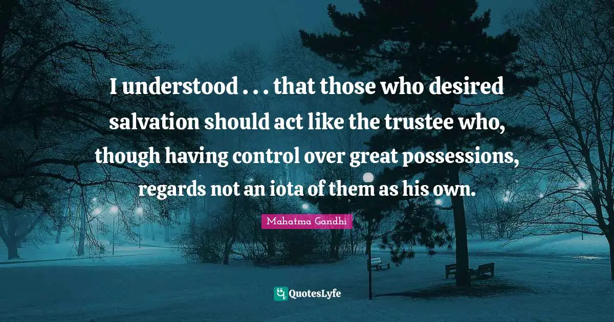 I understood . . . that those who desired salvation should act like the trustee who, though having control over great possessions, regards not an iota of them as his own.